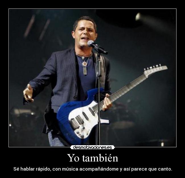 Yo también - Sé hablar rápido, con música acompañándome y así parece que canto.