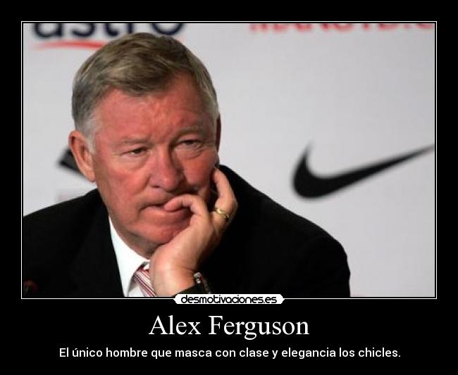 Alex Ferguson - El único hombre que masca con clase y elegancia los chicles.