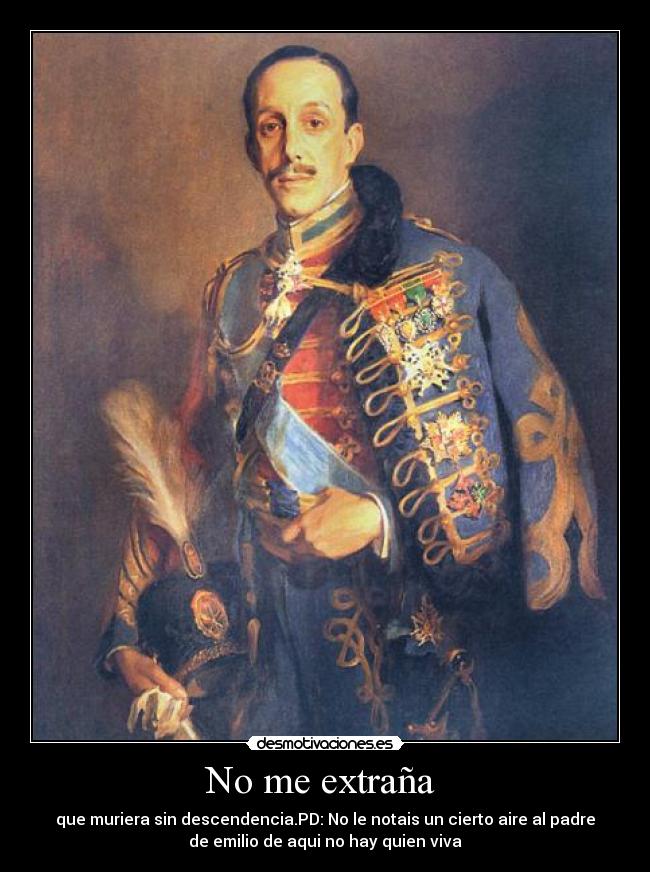No me extraña - que muriera sin descendencia.PD: No le notais un cierto aire al padre
de emilio de aqui no hay quien viva