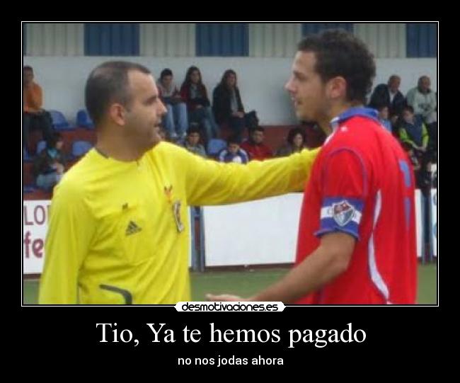 Tio, Ya te hemos pagado - no nos jodas ahora