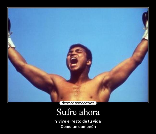 Sufre ahora - Y vive el resto de tu vida
Como un campeón