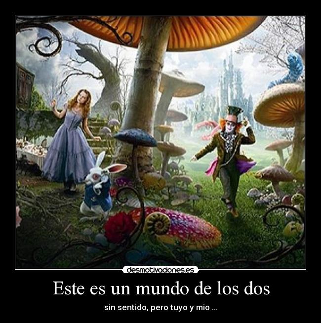 Este es un mundo de los dos - sin sentido, pero tuyo y mio ...