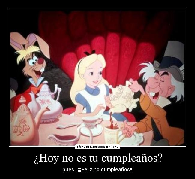 ¿Hoy no es tu cumpleaños? - pues...¡¡¡Feliz no cumpleaños!!!