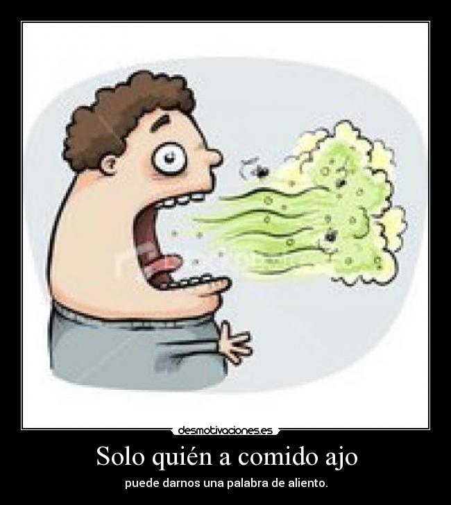 Solo quién a comido ajo -