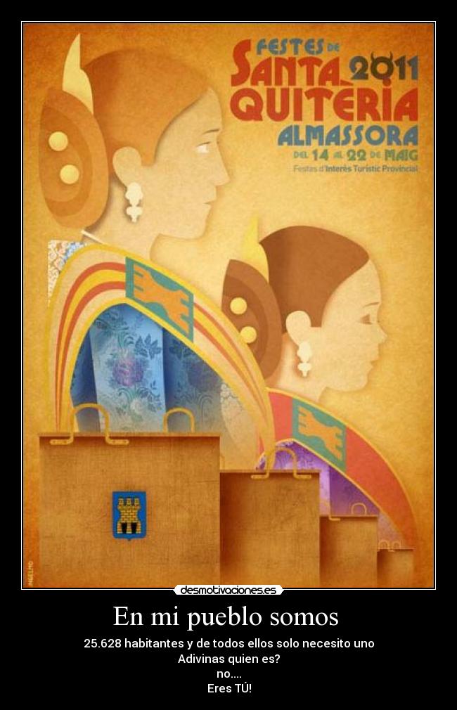 En mi pueblo somos  - 25.628 habitantes y de todos ellos solo necesito uno
Adivinas quien es?
no....
Eres TÚ!
