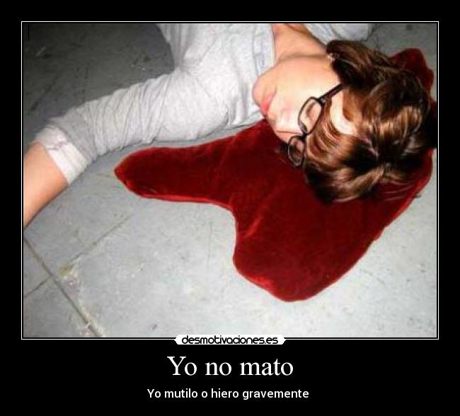Yo no mato - Yo mutilo o hiero gravemente