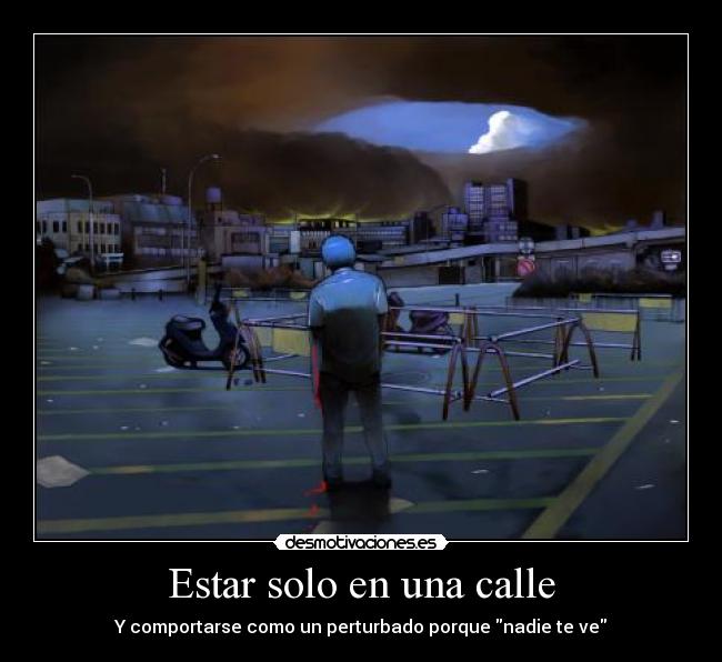 Estar solo en una calle - Y comportarse como un perturbado porque nadie te ve