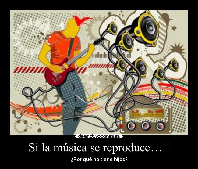 Si la música se reproduce… - ¿Por qué no tiene hijos?