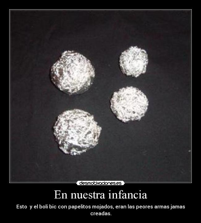 En nuestra infancia - Esto y el boli bic con papelitos mojados, eran las peores armas jamas creadas.