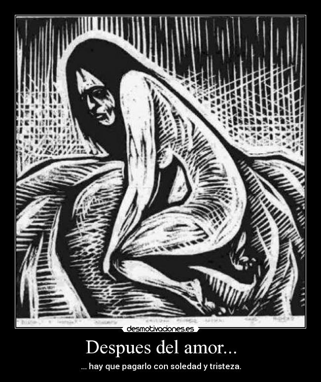 Despues del amor... - ... hay que pagarlo con soledad y tristeza.