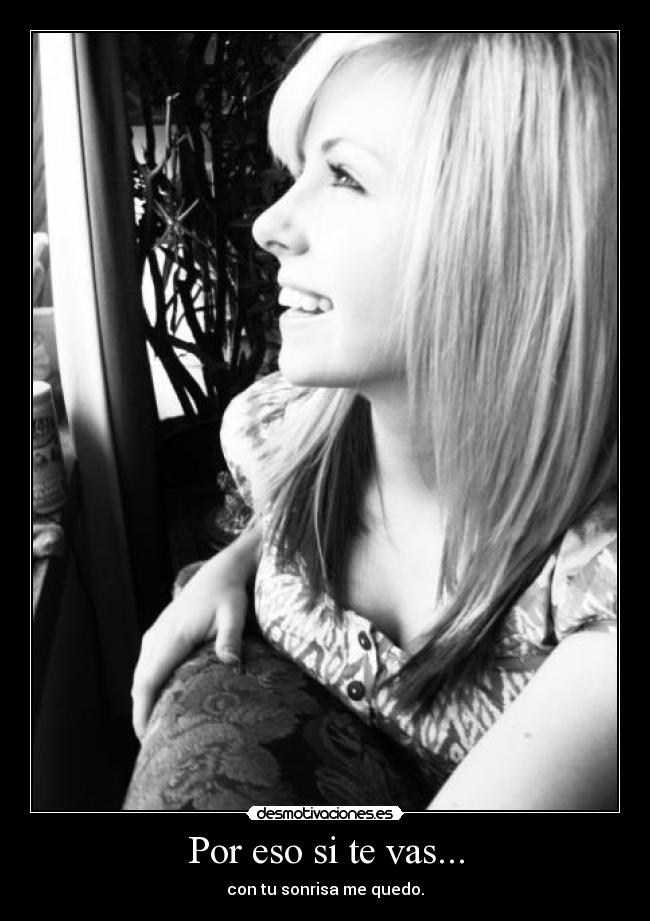 Por eso si te vas... - con tu sonrisa me quedo.