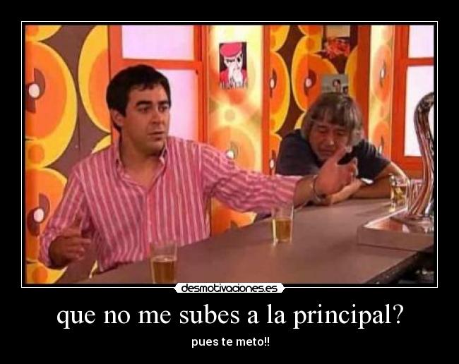 que no me subes a la principal? - pues te meto!!