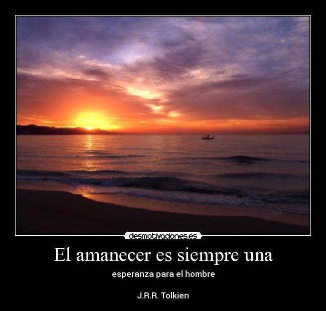 El amanecer es siempre una - esperanza para el hombre
J.R.R. Tolkien