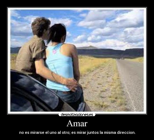 Amar - no es mirarse el uno al otro; es mirar juntos la misma direccion.