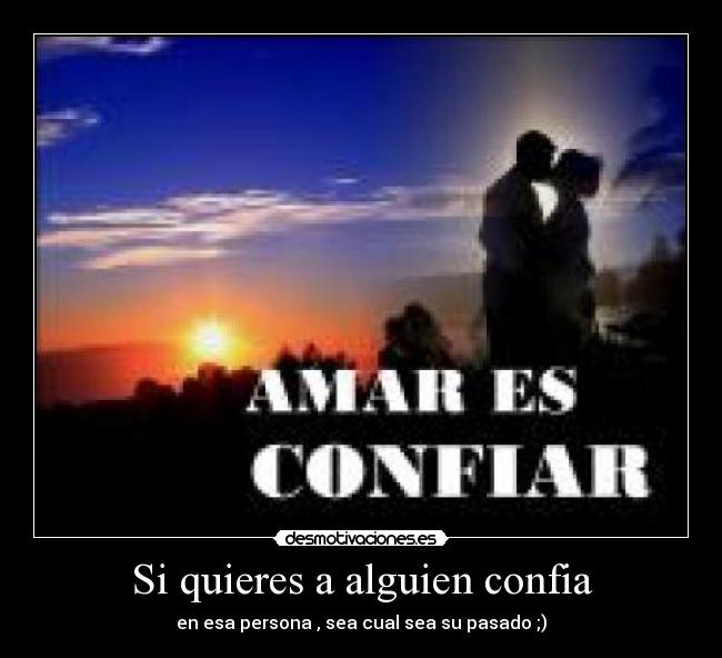 Si quieres a alguien confia - en esa persona , sea cual sea su pasado ;)