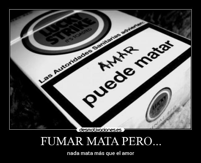 FUMAR MATA PERO... - nada mata más que el amor