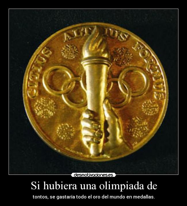 Si hubiera una olimpiada de - tontos, se gastaría todo el oro del mundo en medallas.