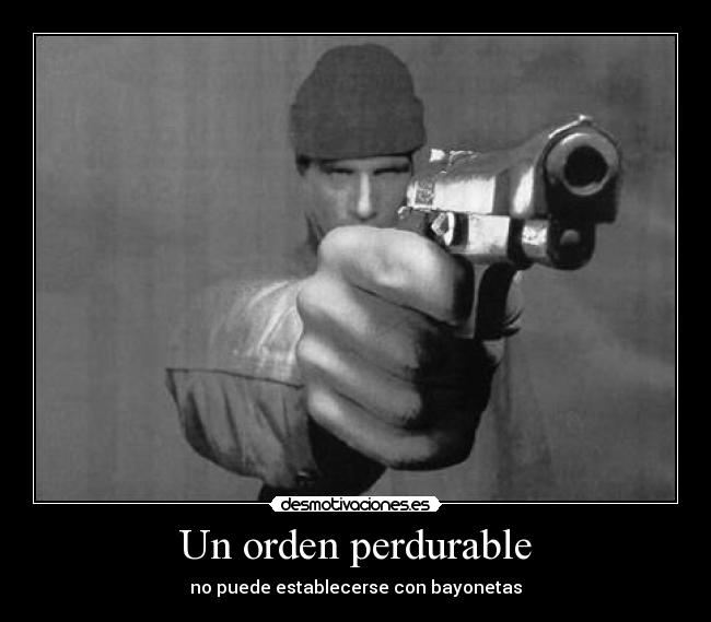 Un orden perdurable - no puede establecerse con bayonetas