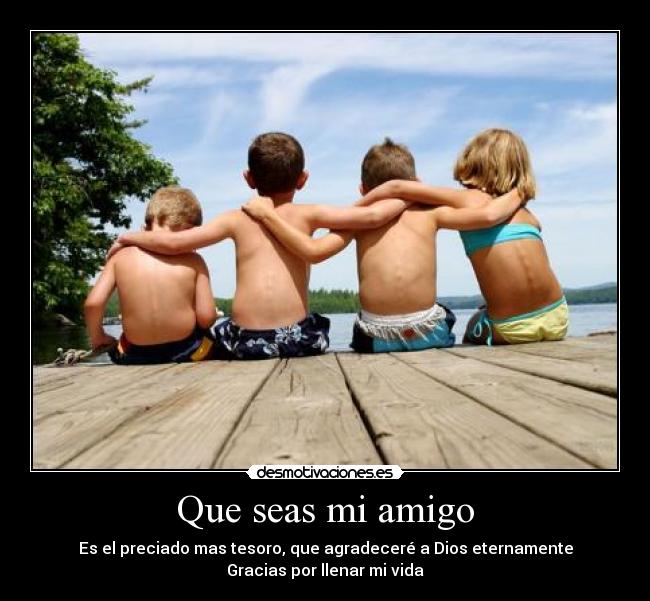Que seas mi amigo - Es el preciado mas tesoro, que agradeceré a Dios eternamente
Gracias por llenar mi vida