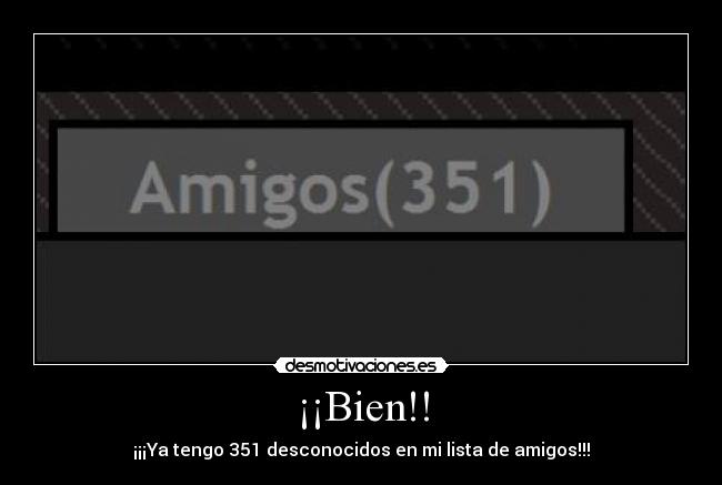¡¡Bien!! - ¡¡¡Ya tengo 351 desconocidos en mi lista de amigos!!!