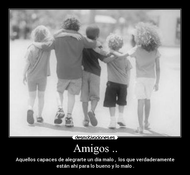 Amigos .. - Aquellos capaces de alegrarte un día malo , los que verdaderamente
están ahí para lo bueno y lo malo .