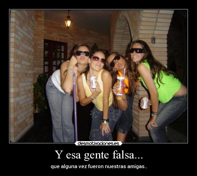 Y esa gente falsa... -