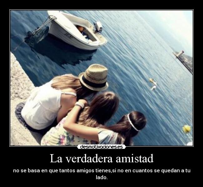 La verdadera amistad - no se basa en que tantos amigos tienes,si no en cuantos se quedan a tu lado.