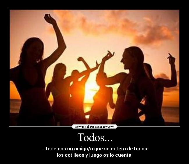 Todos... - ...tenemos un amigo/a que se entera de todos
los cotilleos y luego os lo cuenta.