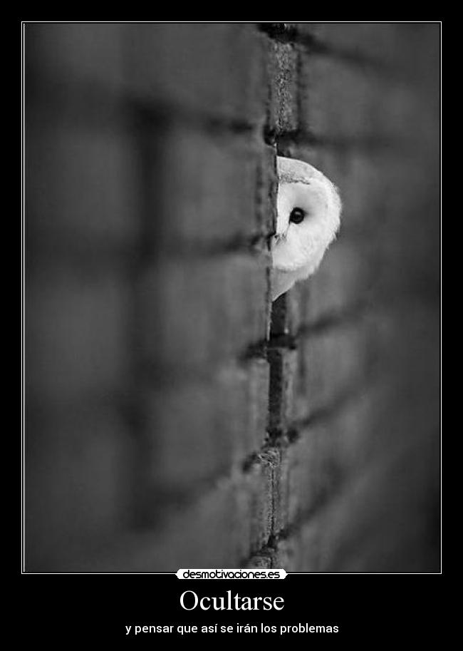 Ocultarse - y pensar que así se irán los problemas