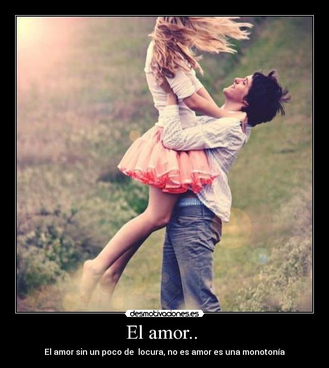 El amor..  - El amor sin un poco de  locura, no es amor es una monotonía