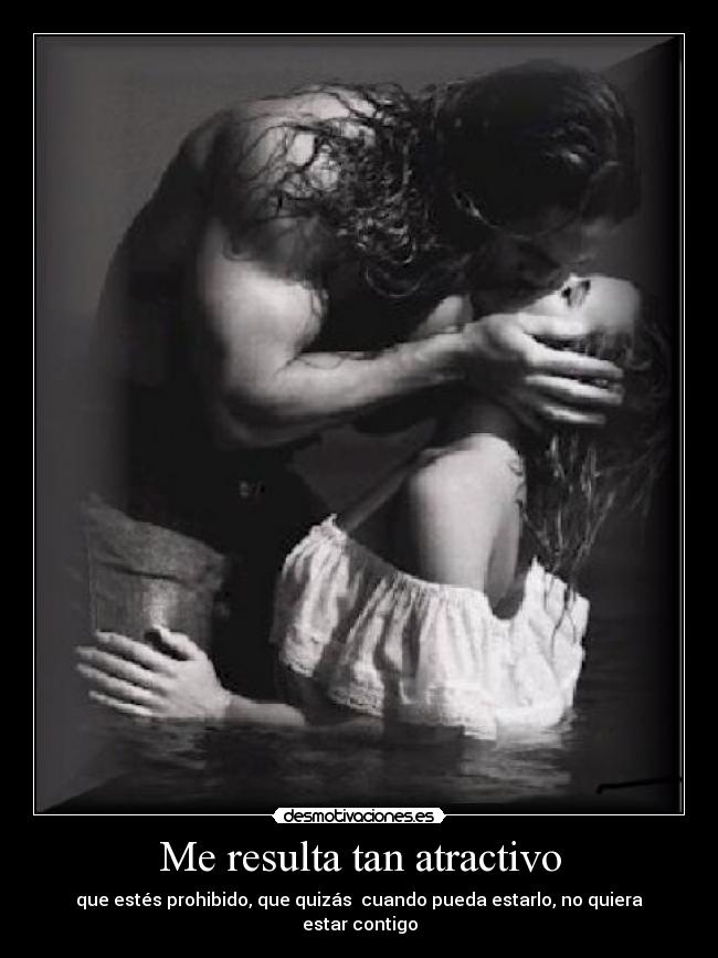 Me resulta tan atractivo - que estés prohibido, que quizás cuando pueda estarlo, no quiera estar contigo