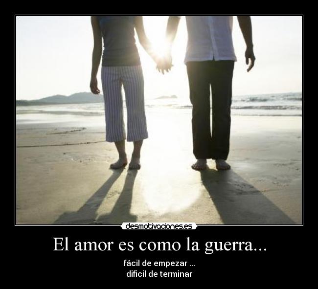 El amor es como la guerra... - fácil de empezar ...
dificil de terminar