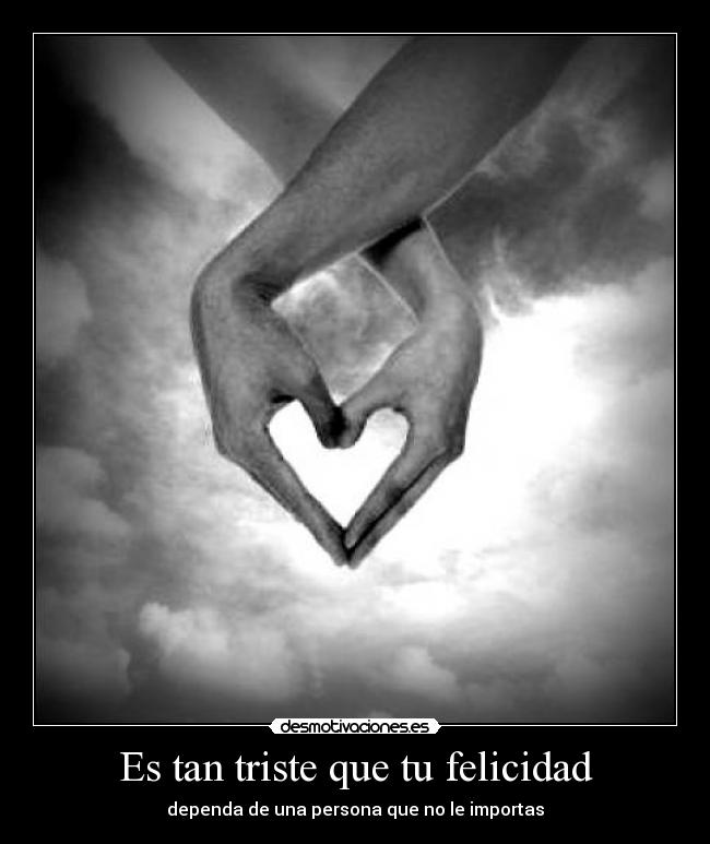 Es tan triste que tu felicidad -