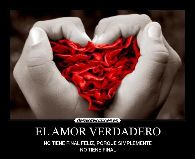 EL AMOR VERDADERO - NO TIENE FINAL FELIZ, PORQUE SIMPLEMENTE
NO TIENE FINAL
