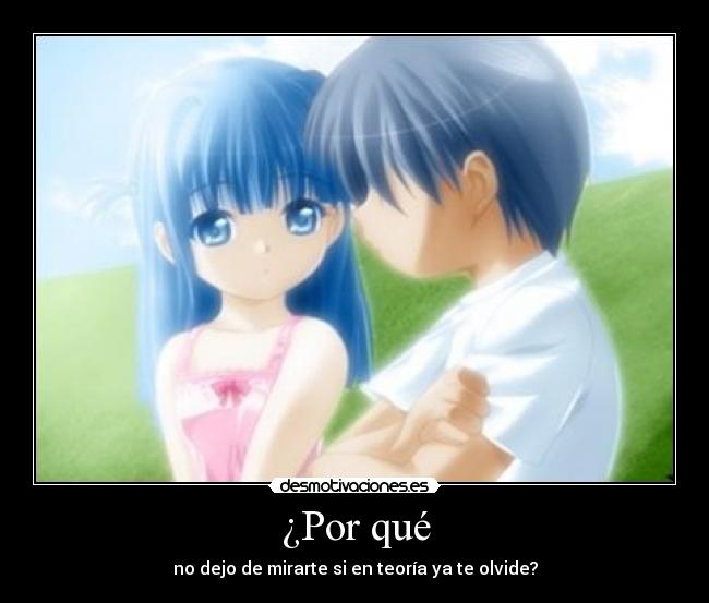 ¿Por qué - no dejo de mirarte si en teoría ya te olvide?