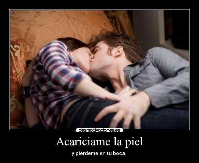 Acariciame la piel - y pierdeme en tu boca..