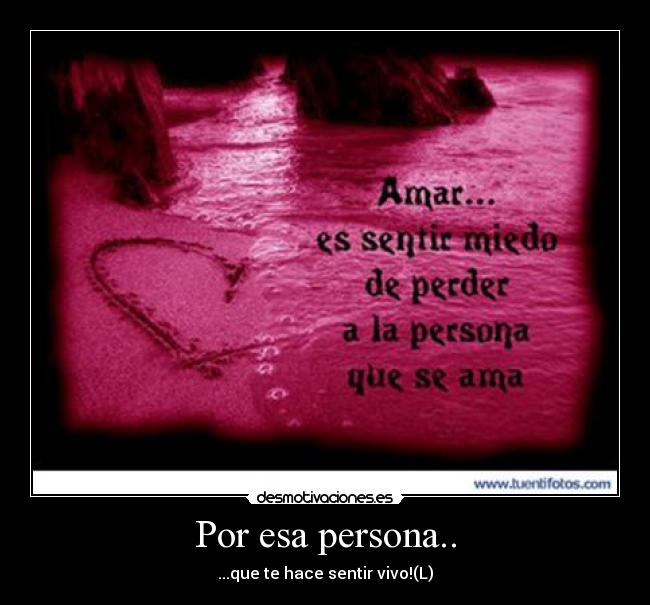 Por esa persona.. - ...que te hace sentir vivo!(L)