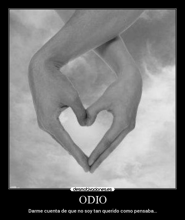 ODIO - Darme cuenta de que no soy tan querido como pensaba...