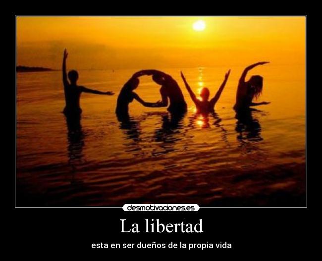 La libertad - esta en ser dueños de la propia vida