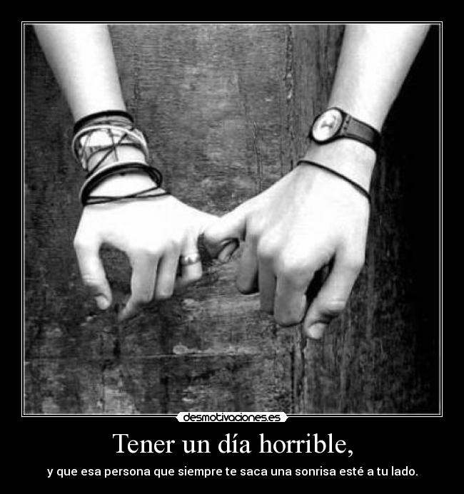 Tener un día horrible, - y que esa persona que siempre te saca una sonrisa esté a tu lado.
