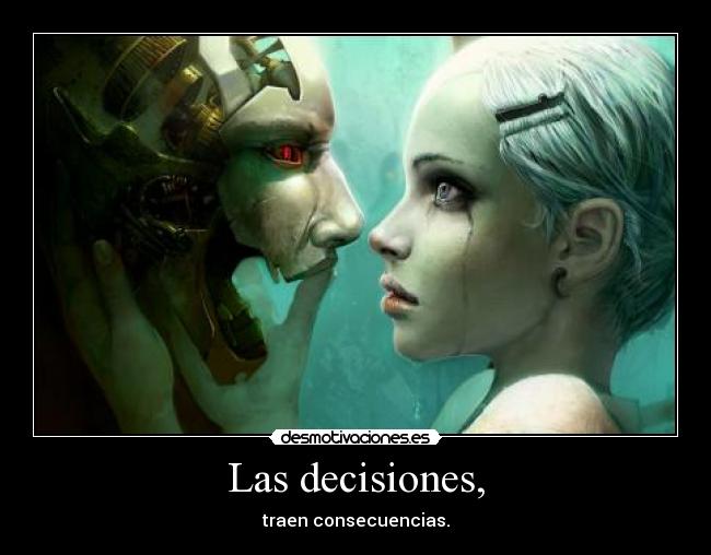 Las decisiones, - traen consecuencias.