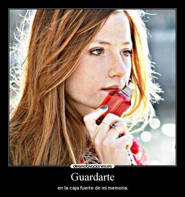 Guardarte - en la caja fuerte de mi memoria.