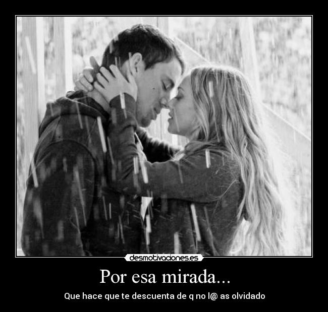 Por esa mirada... - Que hace que te descuenta de q no l@ as olvidado