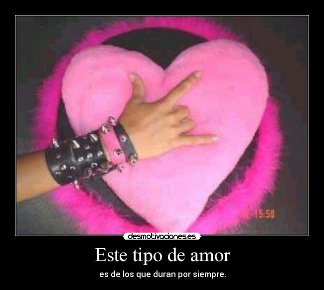 Este tipo de amor - es de los que duran por siempre.