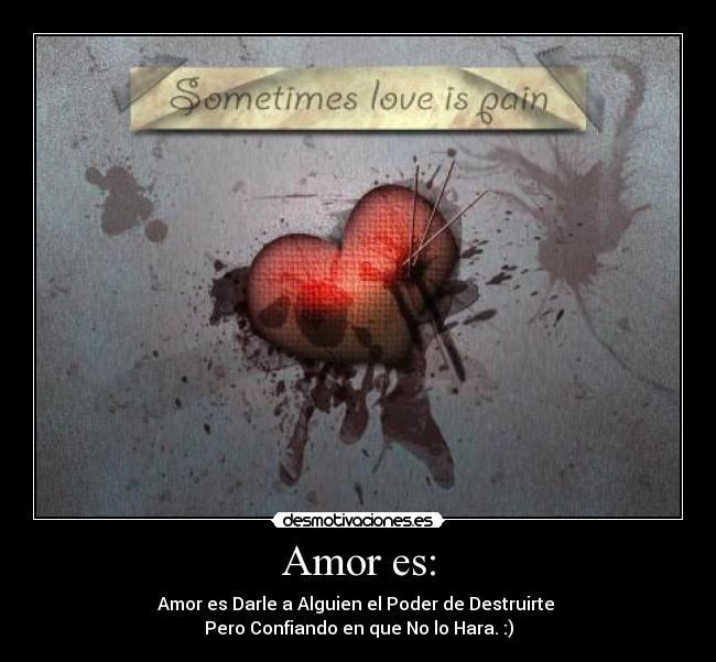 Amor es: - Amor es Darle a Alguien el Poder de Destruirte
Pero Confiando en que No lo Hara. :)