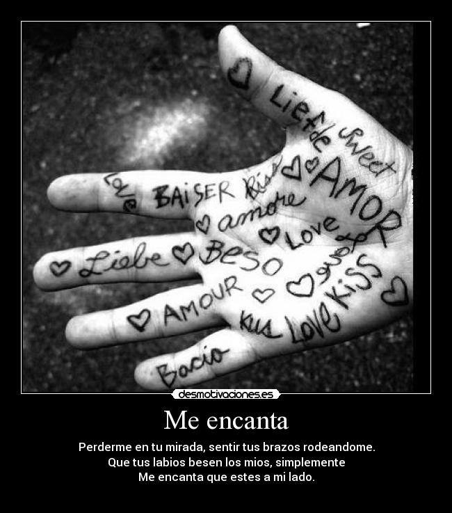 Me encanta - Perderme en tu mirada, sentir tus brazos rodeandome.
Que tus labios besen los mios, simplemente
Me encanta que estes a mi lado.
