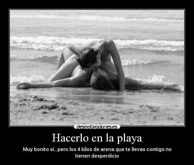Hacerlo en la playa - Muy bonito si...pero los 4 kilos de arena que te llevas contigo no tienen desperdicio