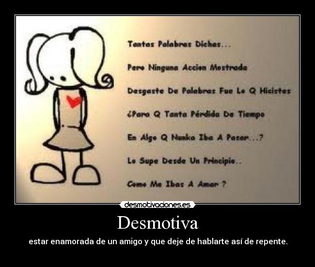 Desmotiva - estar enamorada de un amigo y que deje de hablarte así de repente.
