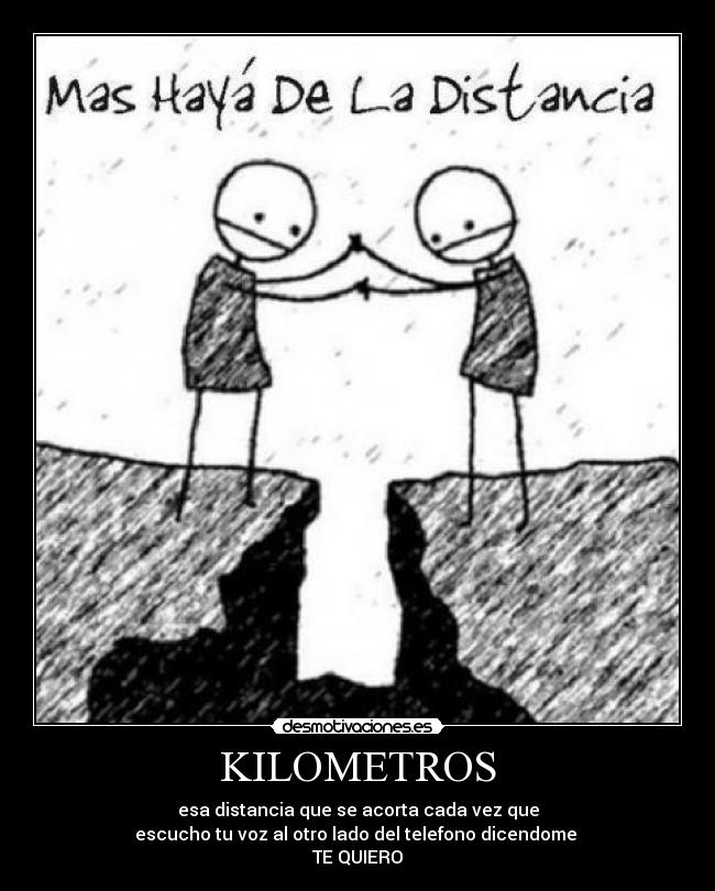 KILOMETROS - esa distancia que se acorta cada vez que
escucho tu voz al otro lado del telefono dicendome 
TE QUIERO