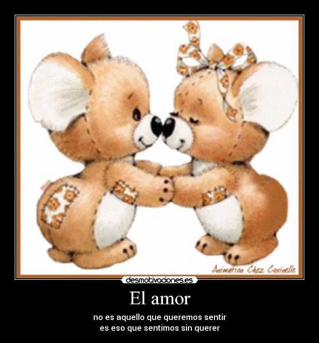 El amor - no es aquello que queremos sentir
es eso que sentimos sin querer